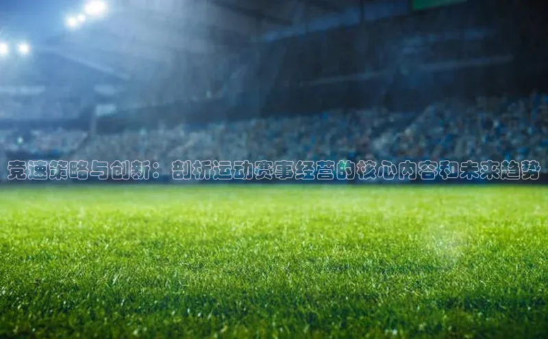 竞速策略与创新：剖析运动赛事经营的核心内容和未来趋势