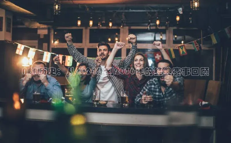 NBA历史：从2024年到2036年的经典赛事回顾