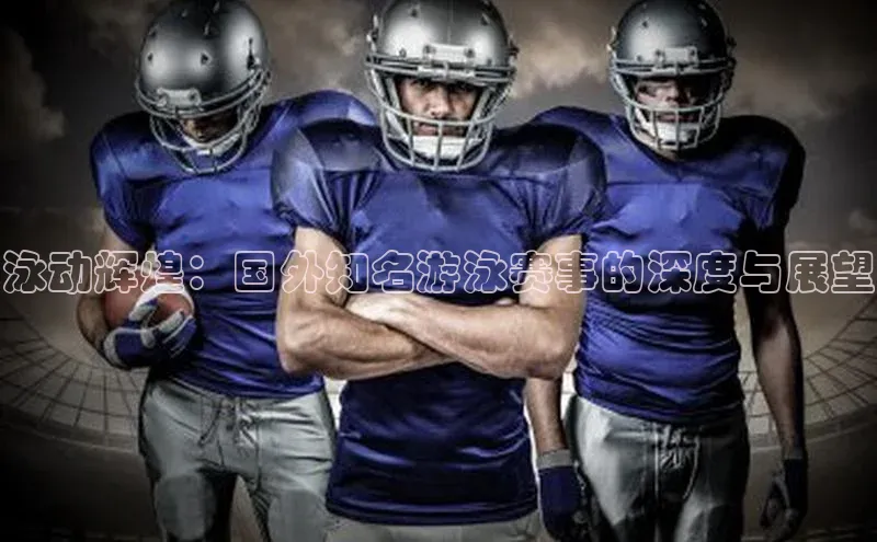 泳动辉煌：国外知名游泳赛事的深度与展望