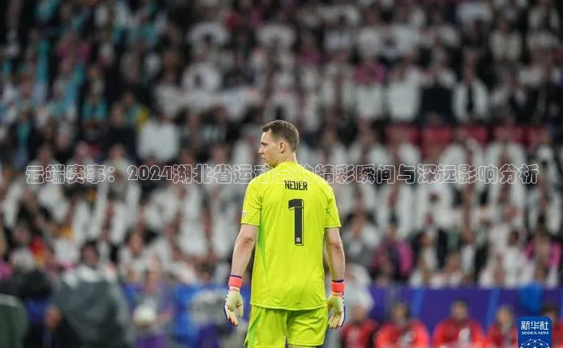 云端赛事：2024湖北省运动会的精彩瞬间与深远影响分析