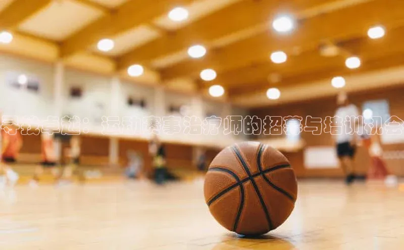 寻找卓越：运动赛事治疗师的招募与培训机会