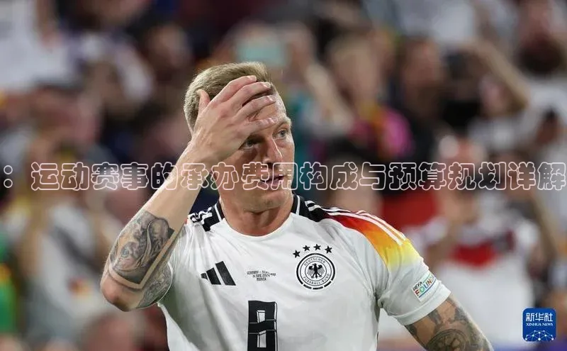 ：运动赛事的承办费用构成与预算规划详解