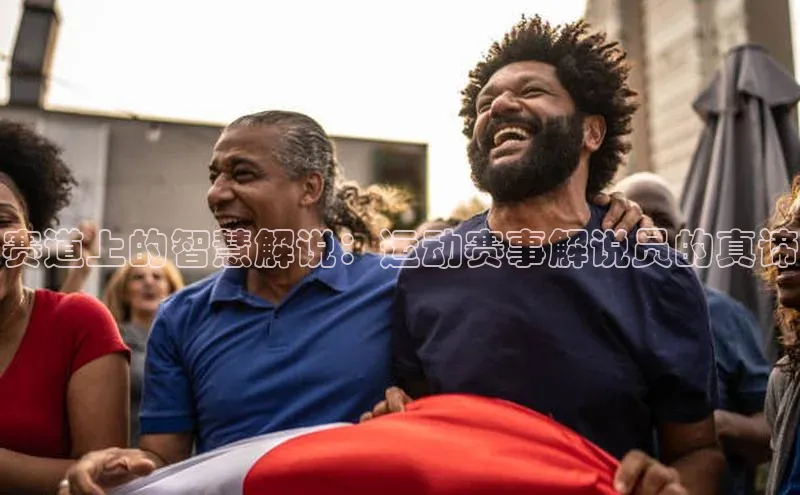 赛道上的智慧解说：运动赛事解说员的真谛