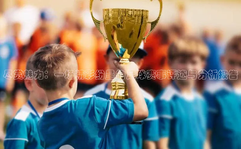 尽赏魅力：一场精彩纷呈的足球赛事评述与分析报告