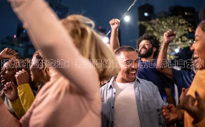 跨越时空的交流：与翻译体育赛事的国际语言艺术