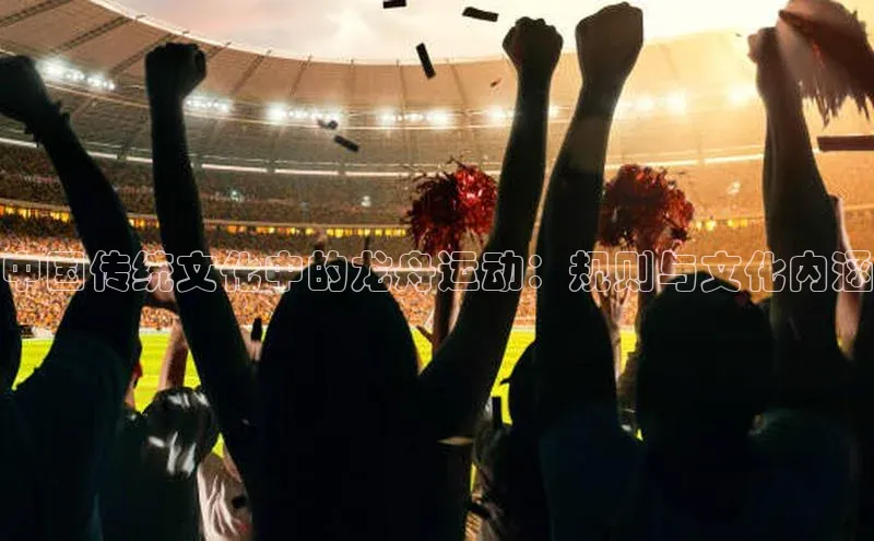 中国传统文化中的龙舟运动：规则与文化内涵